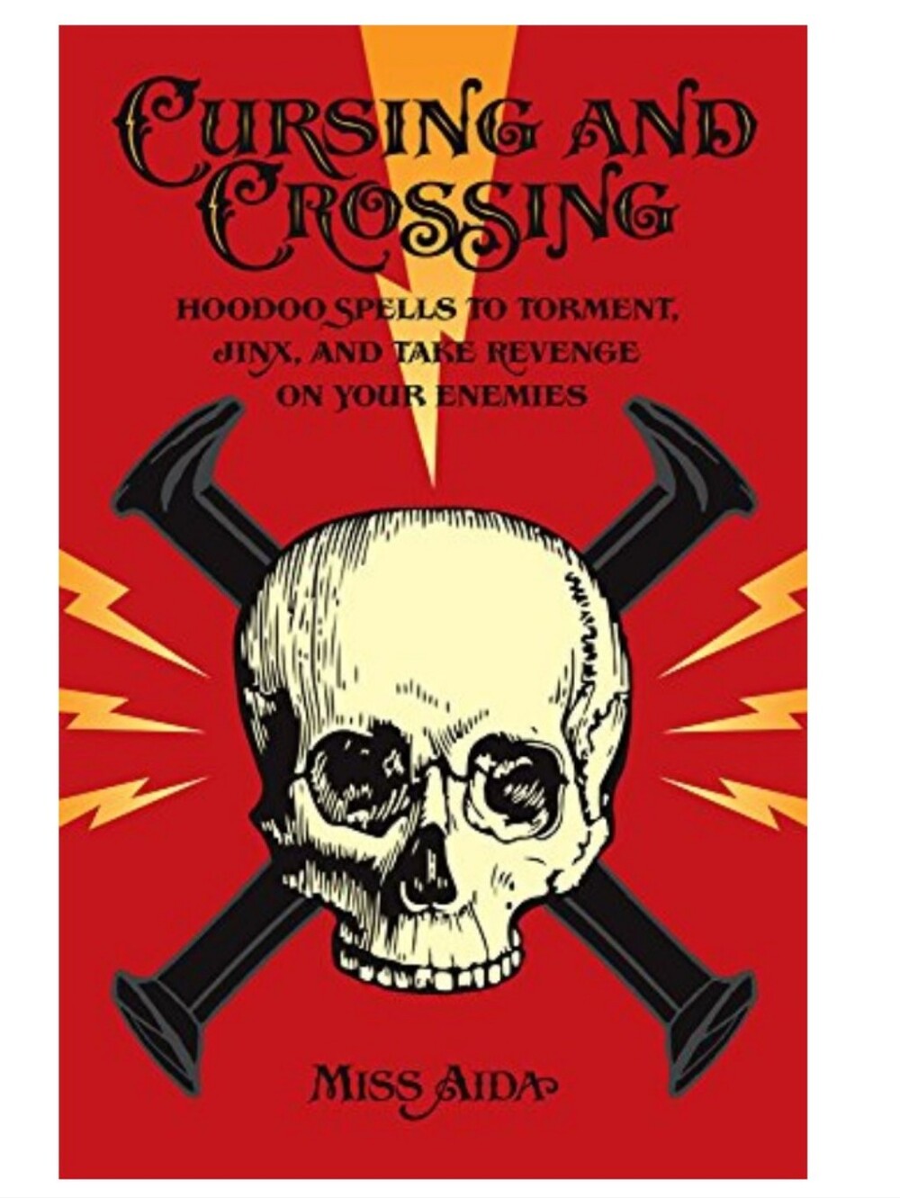 Cursing and Crossing : Hoodoo Spells to Torment, Jinx, and Take Revenge on Your